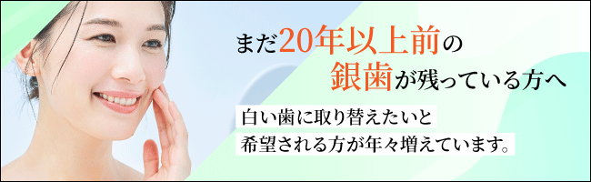 まだ20年以上前の銀歯が残っている方へ 白い歯に取り替えたいと希望される方が年々増えています。